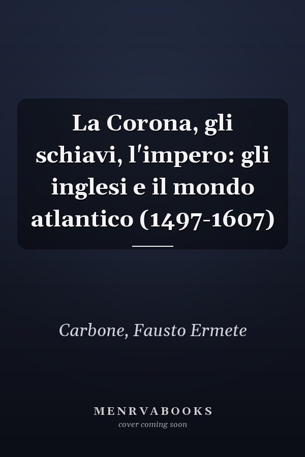 La Corona, gli schiavi, l'impero: gli inglesi e il mondo atlantico (1497-1607)