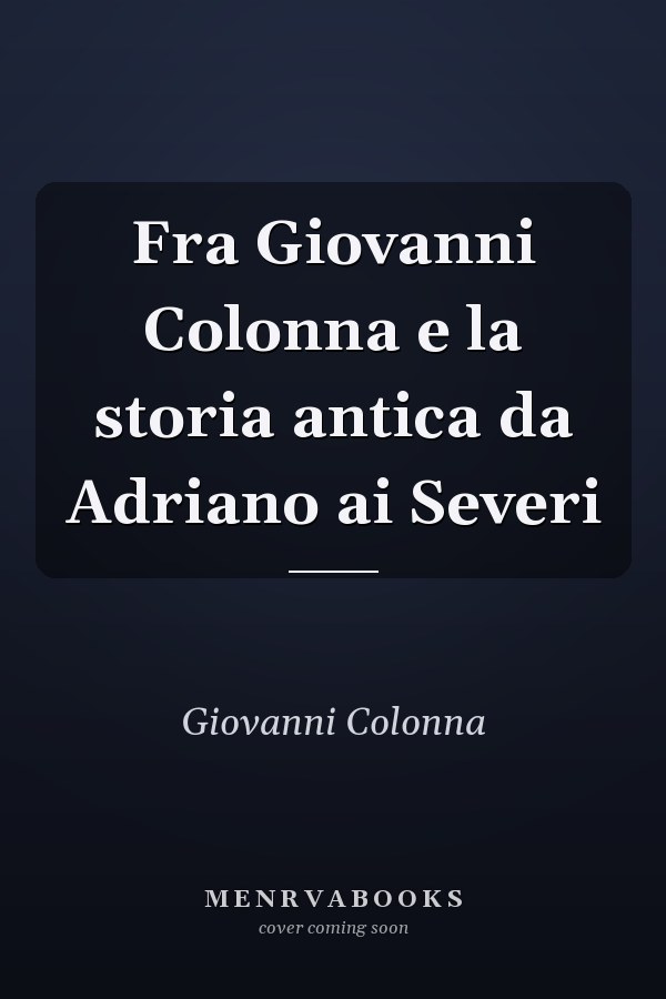 Fra Giovanni Colonna e la storia antica da Adriano ai Severi