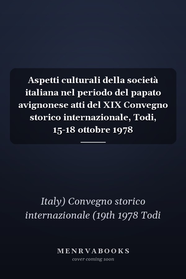 Aspetti culturali della società italiana nel periodo del papato avignonese atti del XIX Convegno storico internazionale, Todi, 15-18 ottobre 1978
