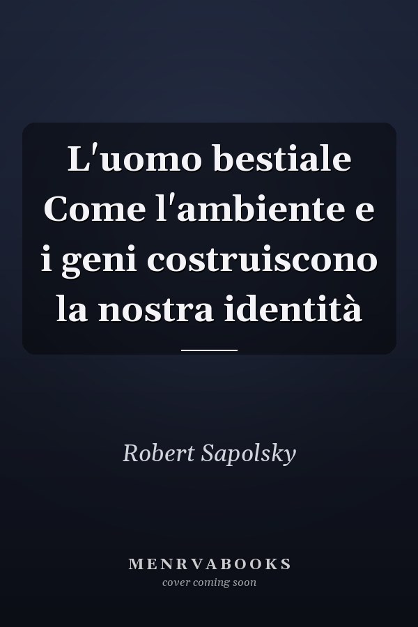 L'uomo bestiale Come l'ambiente e i geni costruiscono la nostra identità