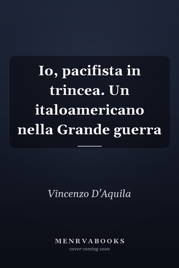 Io, pacifista in trincea. Un italoamericano nella Grande guerra
