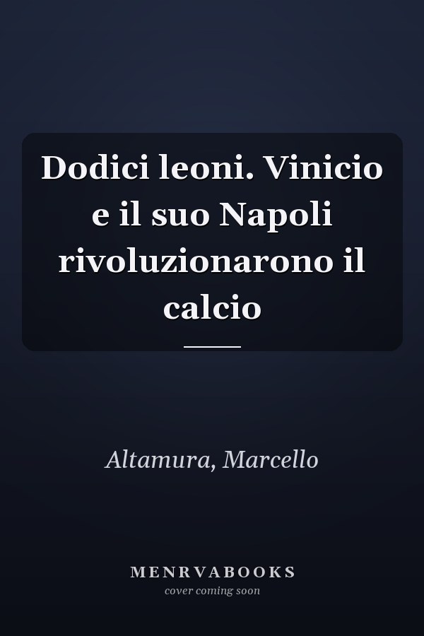 Dodici leoni. Vinicio e il suo Napoli rivoluzionarono il calcio
