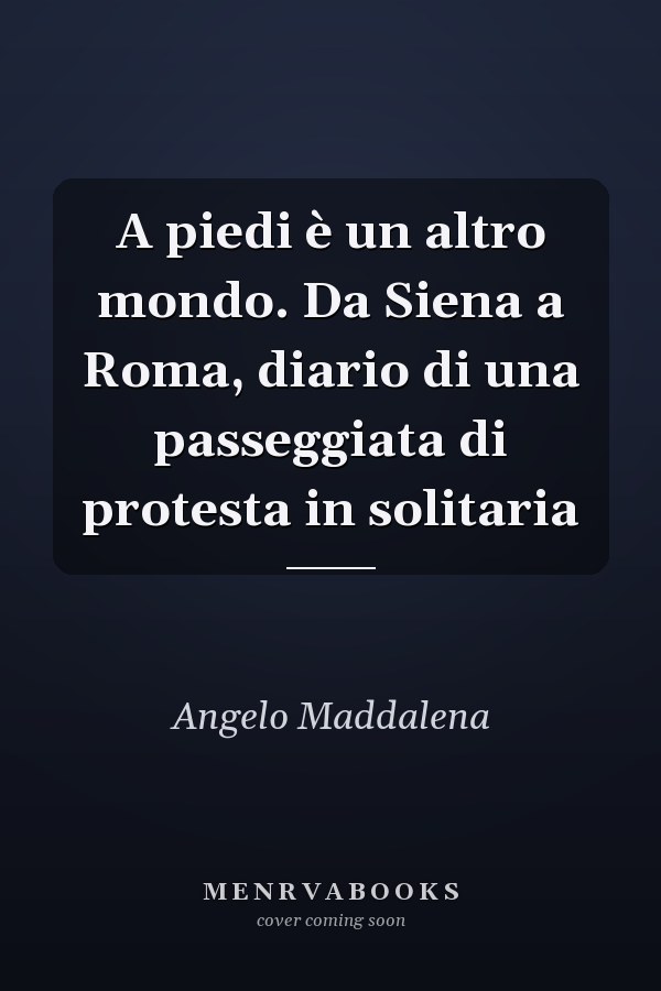 A piedi è un altro mondo. Da Siena a Roma, diario di una passeggiata di protesta in solitaria