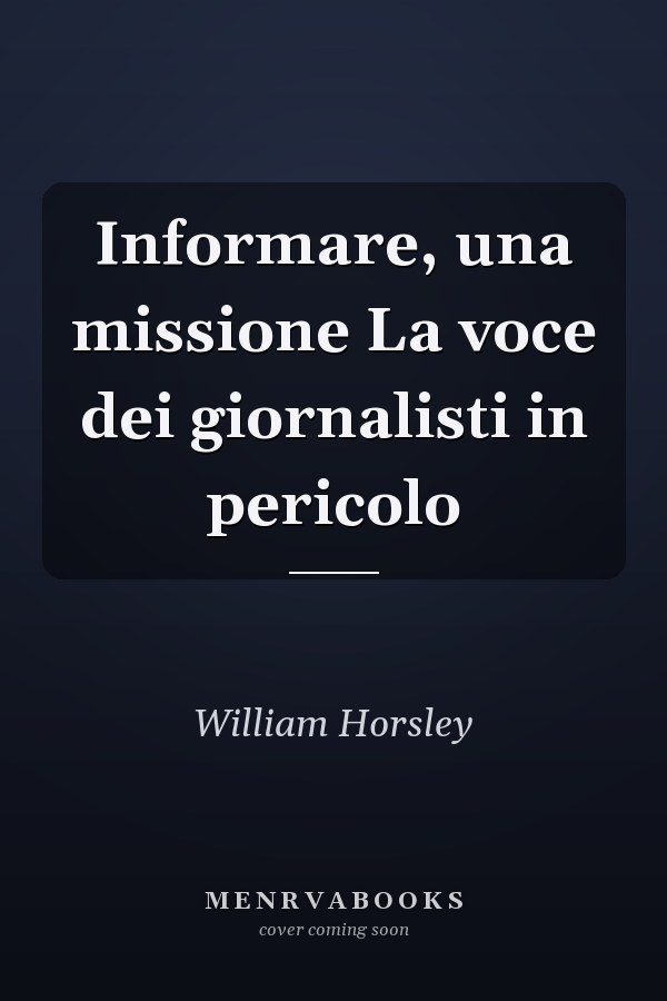 Informare, una missione La voce dei giornalisti in pericolo