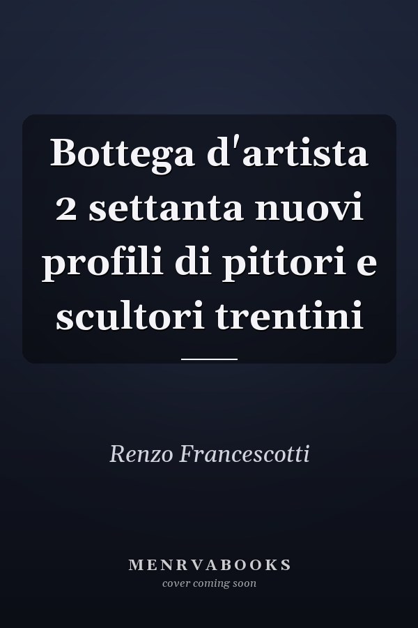 Bottega d'artista 2 settanta nuovi profili di pittori e scultori trentini