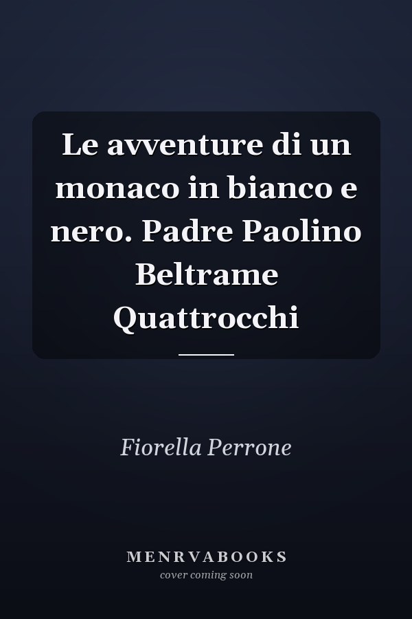 Le avventure di un monaco in bianco e nero. Padre Paolino Beltrame Quattrocchi