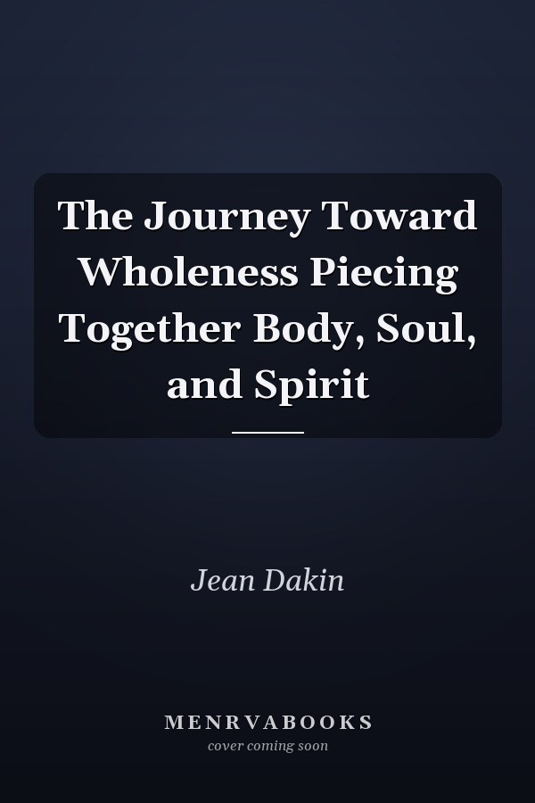 The Journey Toward Wholeness Piecing Together Body, Soul, and Spirit