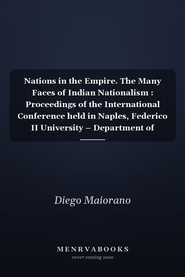 Nations in the Empire. The Many Faces of Indian Nationalism : Proceedings of the International Conference held in Naples, Federico II University – Department of Political Sciences, 20-21 June 2023