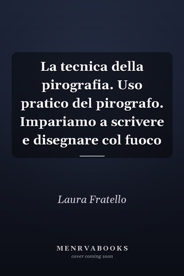 La tecnica della pirografia. Uso pratico del pirografo. Impariamo a scrivere e disegnare col fuoco
