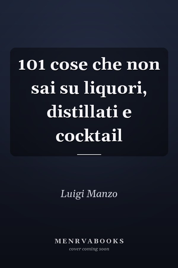 101 cose che non sai su liquori, distillati e cocktail
