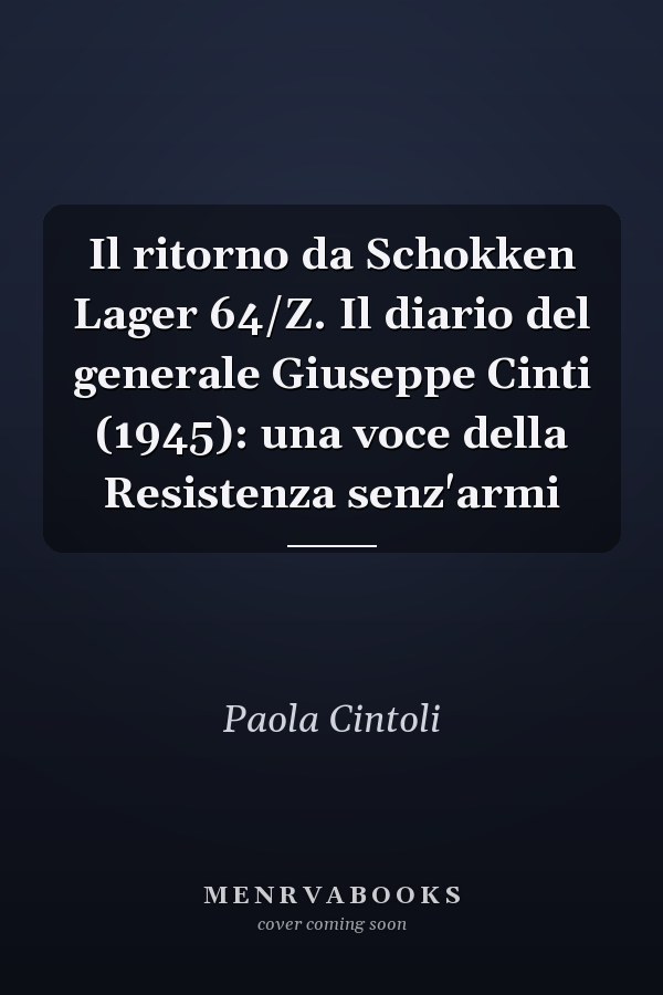 Il ritorno da Schokken Lager 64/Z. Il diario del generale Giuseppe Cinti (1945): una voce della Resistenza senz'armi