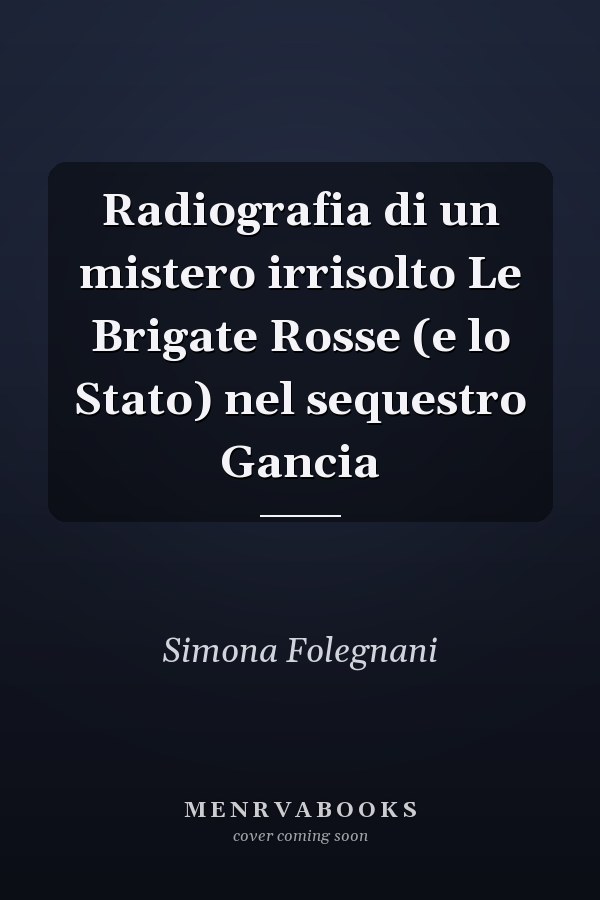 Radiografia di un mistero irrisolto Le Brigate Rosse (e lo Stato) nel sequestro Gancia
