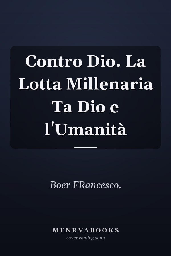Contro Dio. La Lotta Millenaria Ta Dio e l'Umanità
