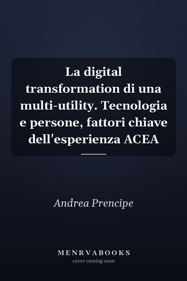 La digital transformation di una multi-utility. Tecnologia e persone, fattori chiave dell'esperienza ACEA