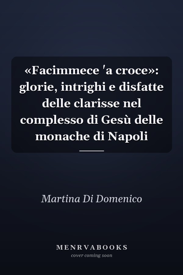 «Facimmece 'a croce»: glorie, intrighi e disfatte delle clarisse nel complesso di Gesù delle monache di Napoli