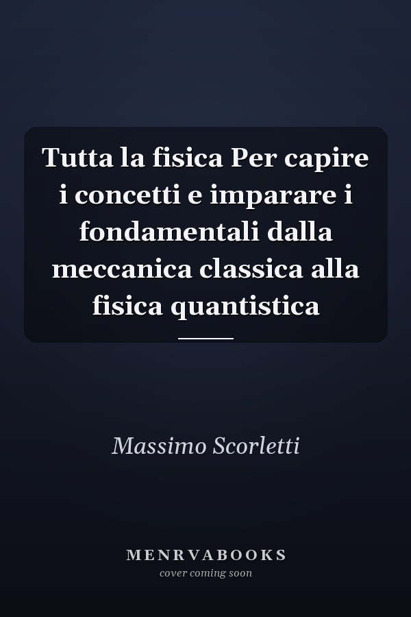 Tutta la fisica Per capire i concetti e imparare i fondamentali dalla meccanica classica alla fisica quantistica