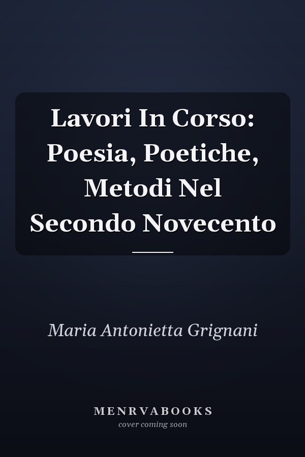 Lavori In Corso: Poesia, Poetiche, Metodi Nel Secondo Novecento