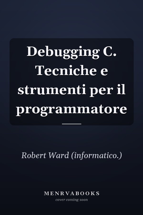 Debugging C. Tecniche e strumenti per il programmatore