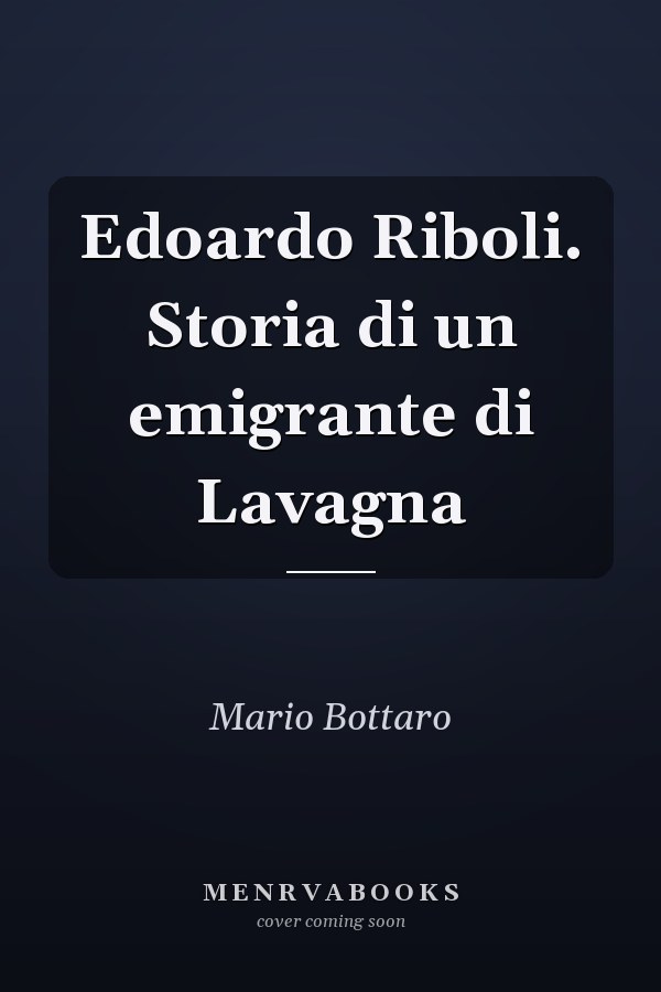 Edoardo Riboli. Storia di un emigrante di Lavagna