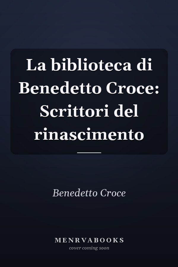 La biblioteca di Benedetto Croce: Scrittori del rinascimento