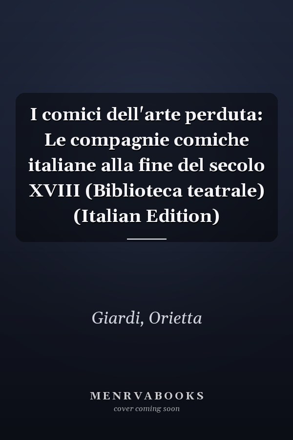I comici dell'arte perduta: Le compagnie comiche italiane alla fine del secolo XVIII (Biblioteca teatrale) (Italian Edition)