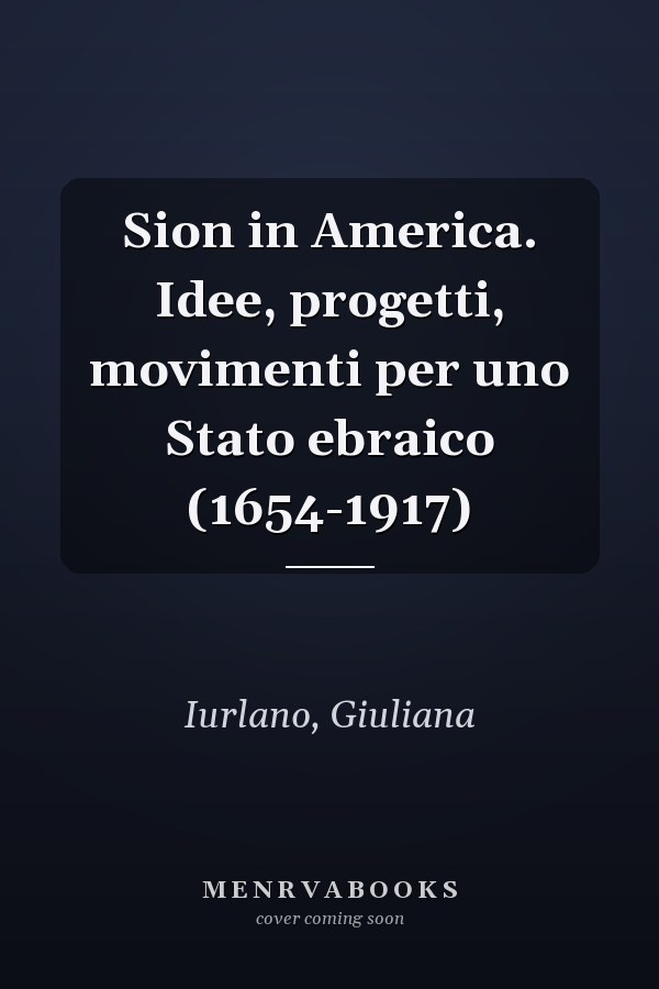 Sion in America. Idee, progetti, movimenti per uno Stato ebraico (1654-1917)