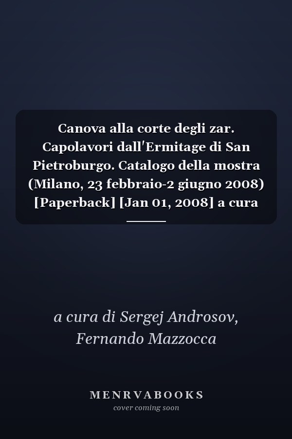 Canova alla corte degli zar. Capolavori dall'Ermitage di San Pietroburgo. Catalogo della mostra (Milano, 23 febbraio-2 giugno 2008) [Paperback] [Jan 01, 2008] a cura di Sergej Androsov, Fernando Mazzo