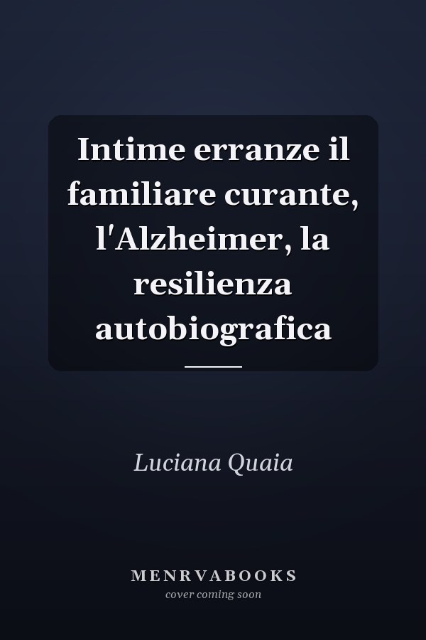 Intime erranze il familiare curante, l'Alzheimer, la resilienza autobiografica