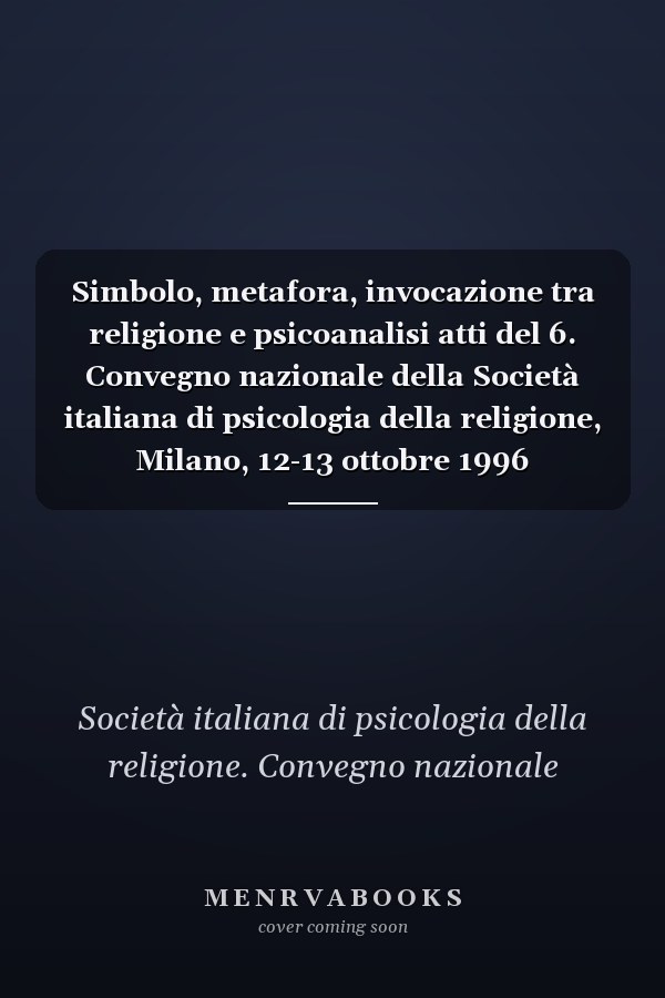 Simbolo, metafora, invocazione tra religione e psicoanalisi atti del 6. Convegno nazionale della Società italiana di psicologia della religione, Milano, 12-13 ottobre 1996