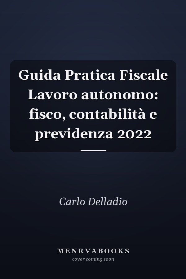 Guida Pratica Fiscale Lavoro autonomo: fisco, contabilità e previdenza 2022