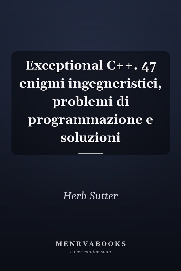 Exceptional C++. 47 enigmi ingegneristici, problemi di programmazione e soluzioni