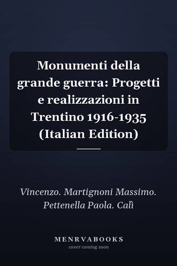 Monumenti della grande guerra: Progetti e realizzazioni in Trentino 1916-1935 (Italian Edition)