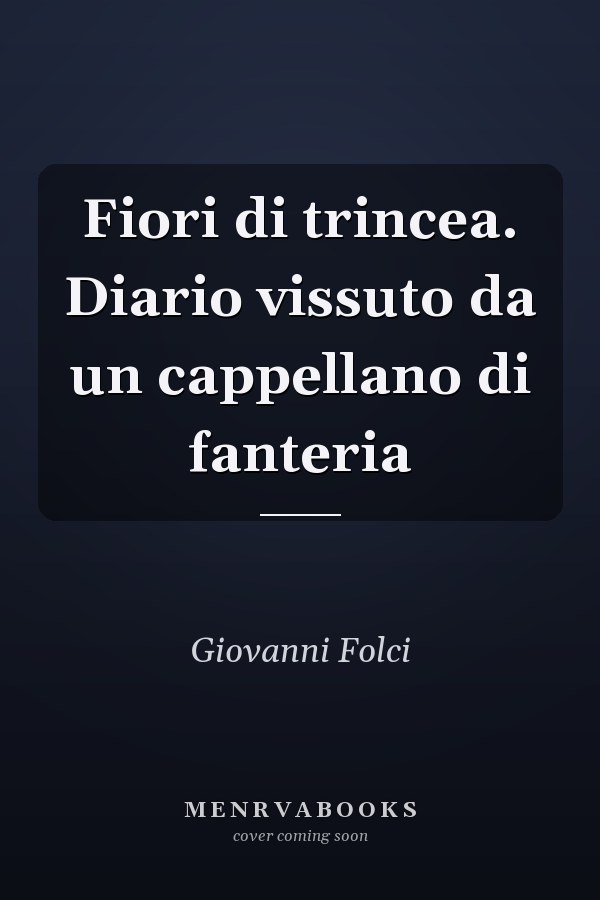 Fiori di trincea. Diario vissuto da un cappellano di fanteria