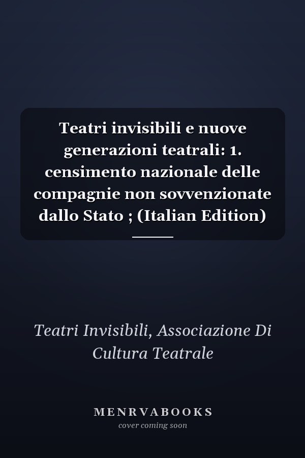 Teatri invisibili e nuove generazioni teatrali: 1. censimento nazionale delle compagnie non sovvenzionate dallo Stato ; (Italian Edition)