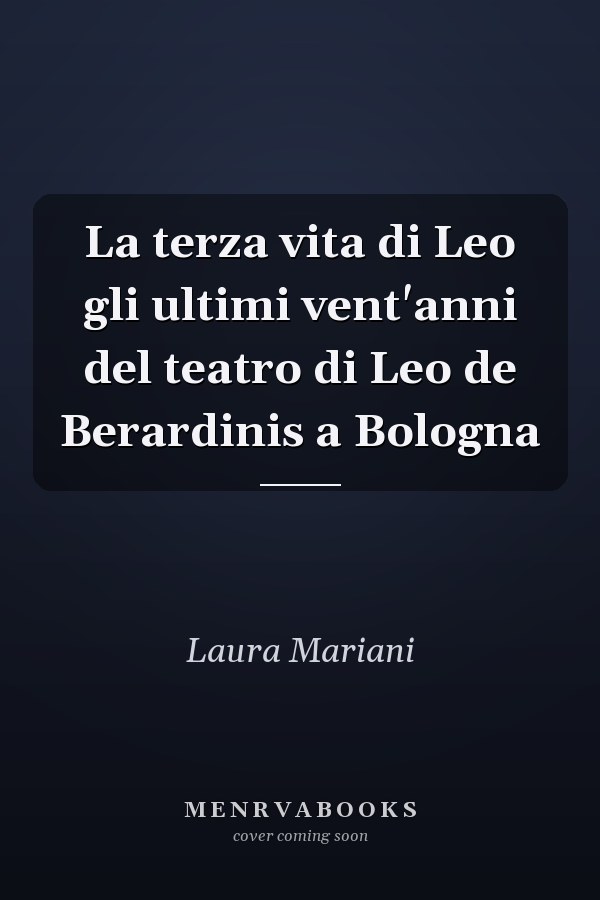 La terza vita di Leo gli ultimi vent'anni del teatro di Leo de Berardinis a Bologna