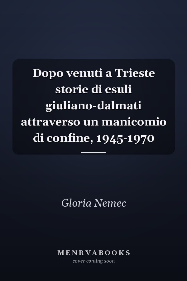 Dopo venuti a Trieste storie di esuli giuliano-dalmati attraverso un manicomio di confine, 1945-1970