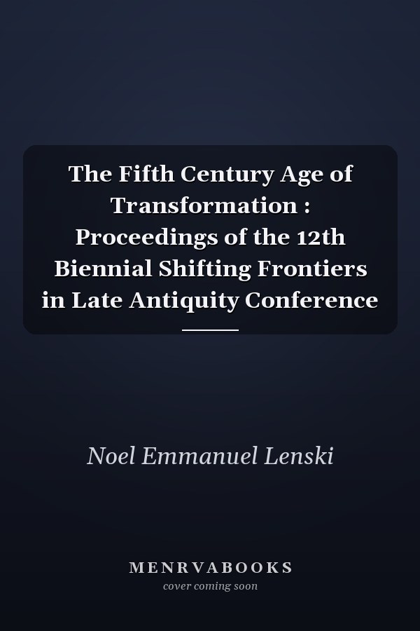 The Fifth Century Age of Transformation : Proceedings of the 12th Biennial Shifting Frontiers in Late Antiquity Conference
