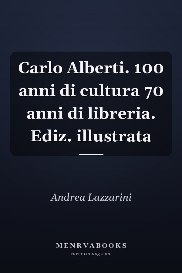 Carlo Alberti. 100 anni di cultura 70 anni di libreria. Ediz. illustrata