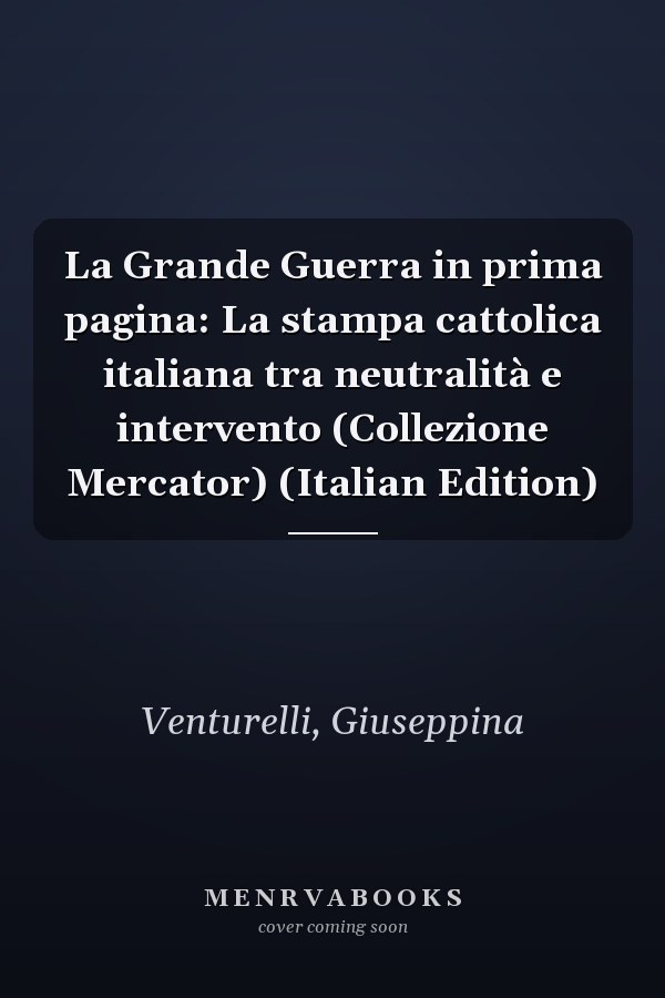 La Grande Guerra in prima pagina: La stampa cattolica italiana tra neutralità e intervento (Collezione Mercator) (Italian Edition)
