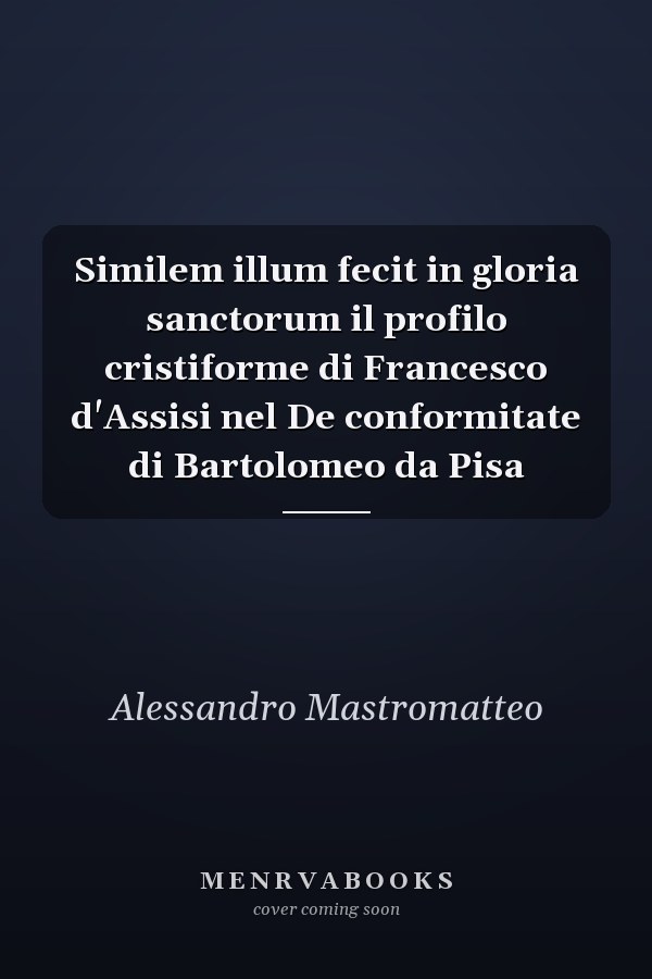 Similem illum fecit in gloria sanctorum il profilo cristiforme di Francesco d'Assisi nel De conformitate di Bartolomeo da Pisa