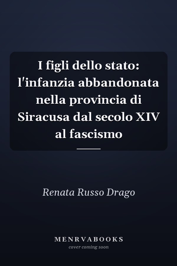 I figli dello stato: l'infanzia abbandonata nella provincia di Siracusa dal secolo XIV al fascismo