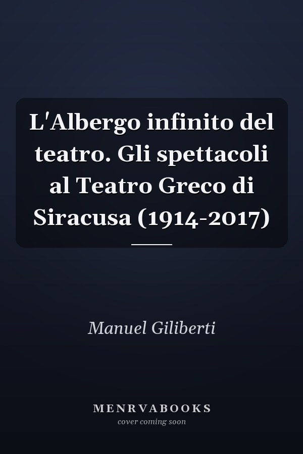 L'Albergo infinito del teatro. Gli spettacoli al Teatro Greco di Siracusa (1914-2017)