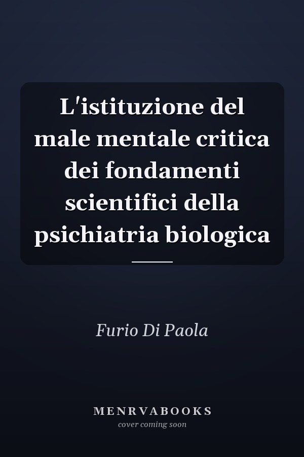 L'istituzione del male mentale critica dei fondamenti scientifici della psichiatria biologica