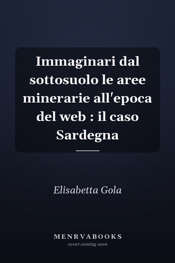 Immaginari dal sottosuolo le aree minerarie all'epoca del web : il caso Sardegna