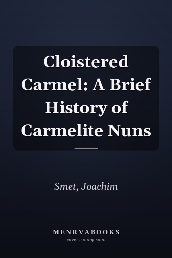Cloistered Carmel: A Brief History of Carmelite Nuns