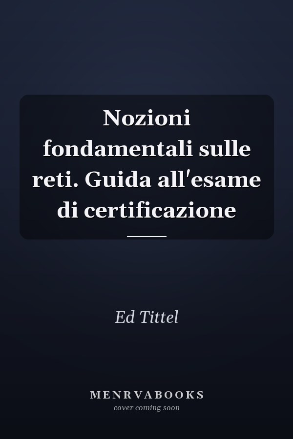 Nozioni fondamentali sulle reti. Guida all'esame di certificazione