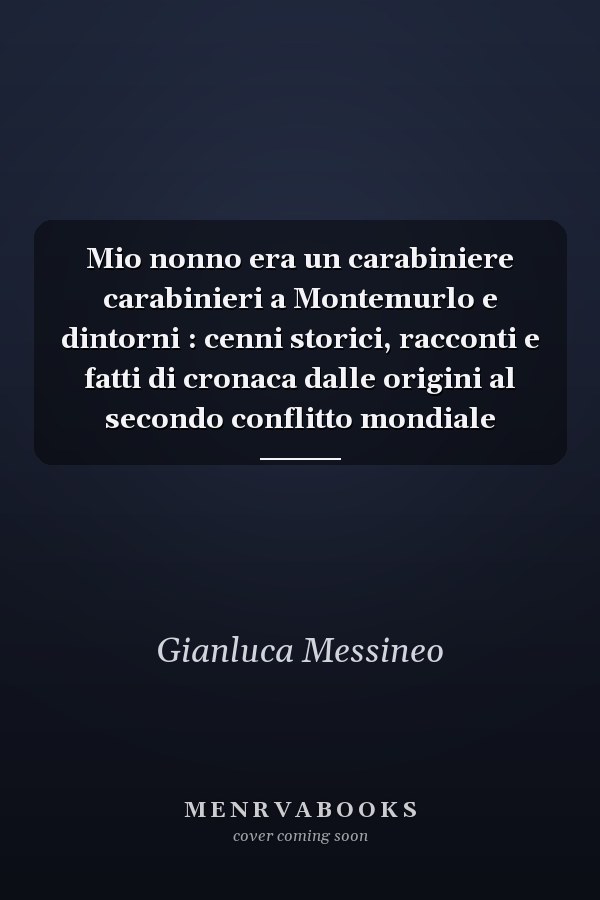 Mio nonno era un carabiniere carabinieri a Montemurlo e dintorni : cenni storici, racconti e fatti di cronaca dalle origini al secondo conflitto mondiale