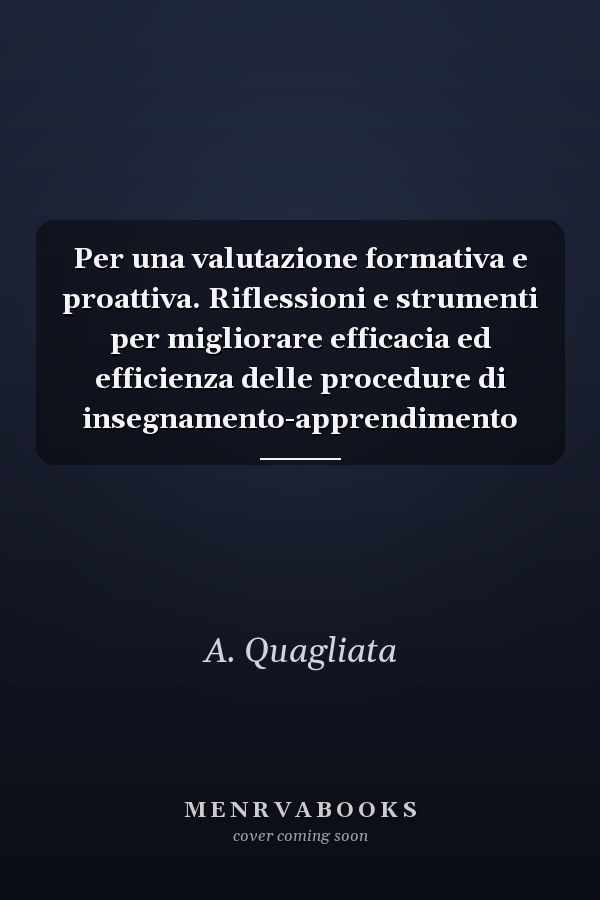 Per una valutazione formativa e proattiva. Riflessioni e strumenti per migliorare efficacia ed efficienza delle procedure di insegnamento-apprendimento