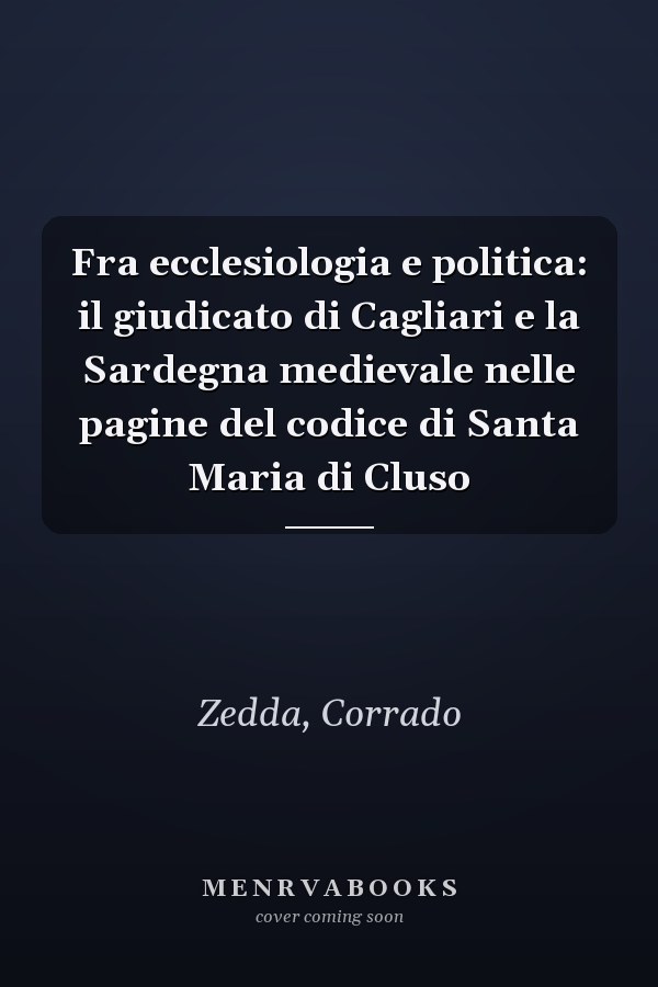 Fra ecclesiologia e politica: il giudicato di Cagliari e la Sardegna medievale nelle pagine del codice di Santa Maria di Cluso
