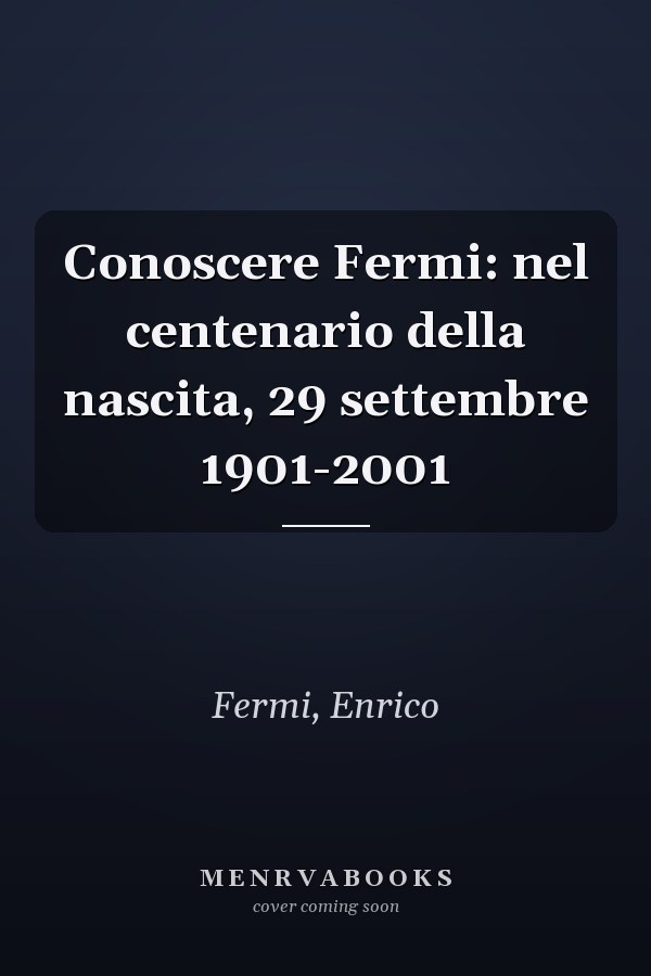 Conoscere Fermi: nel centenario della nascita, 29 settembre 1901-2001